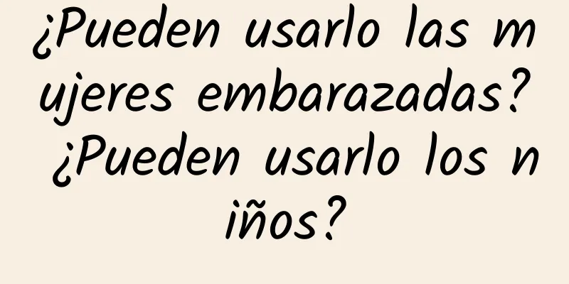 ¿Pueden usarlo las mujeres embarazadas? ¿Pueden usarlo los niños?