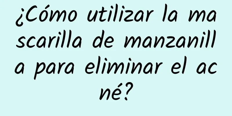 ¿Cómo utilizar la mascarilla de manzanilla para eliminar el acné?