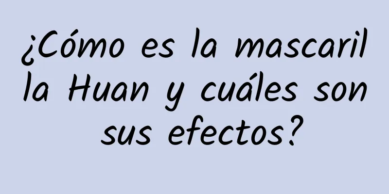 ¿Cómo es la mascarilla Huan y cuáles son sus efectos?