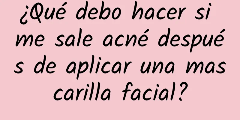 ¿Qué debo hacer si me sale acné después de aplicar una mascarilla facial?