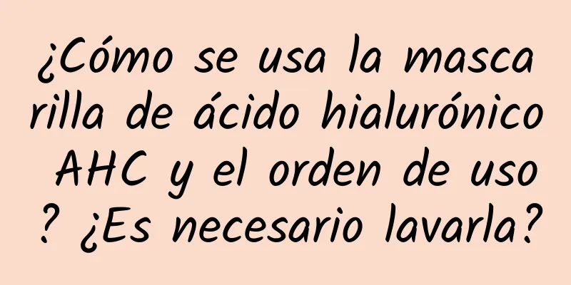 ¿Cómo se usa la mascarilla de ácido hialurónico AHC y el orden de uso? ¿Es necesario lavarla?