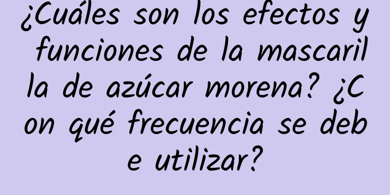 ¿Cuáles son los efectos y funciones de la mascarilla de azúcar morena? ¿Con qué frecuencia se debe utilizar?