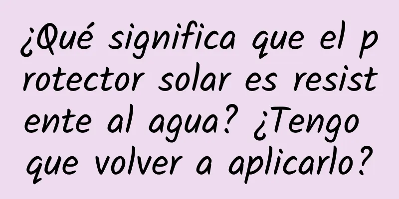 ¿Qué significa que el protector solar es resistente al agua? ¿Tengo que volver a aplicarlo?