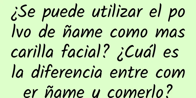 ¿Se puede utilizar el polvo de ñame como mascarilla facial? ¿Cuál es la diferencia entre comer ñame y comerlo?