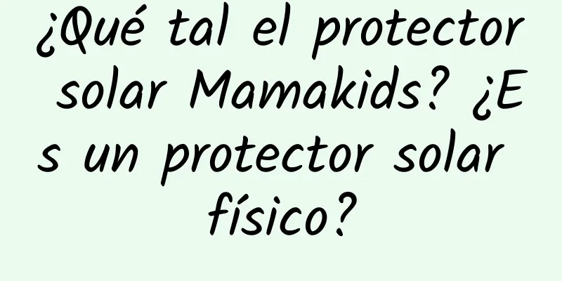 ¿Qué tal el protector solar Mamakids? ¿Es un protector solar físico?