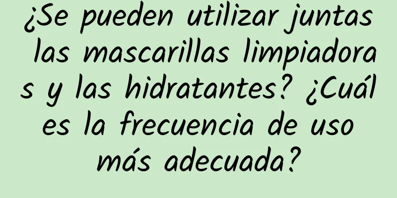 ¿Se pueden utilizar juntas las mascarillas limpiadoras y las hidratantes? ¿Cuál es la frecuencia de uso más adecuada?