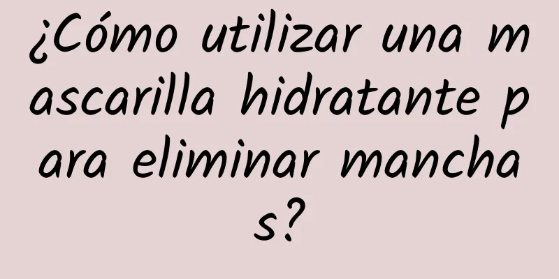 ¿Cómo utilizar una mascarilla hidratante para eliminar manchas?