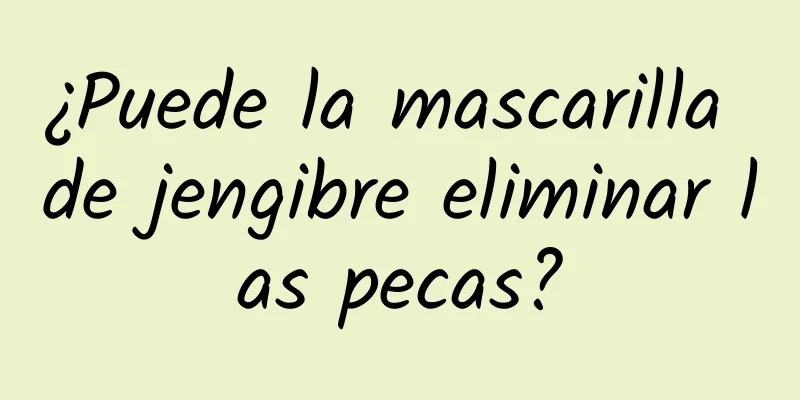 ¿Puede la mascarilla de jengibre eliminar las pecas?