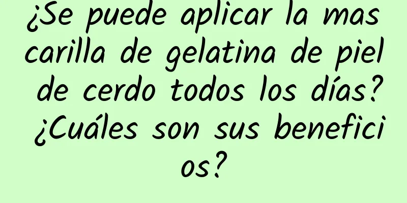 ¿Se puede aplicar la mascarilla de gelatina de piel de cerdo todos los días? ¿Cuáles son sus beneficios?