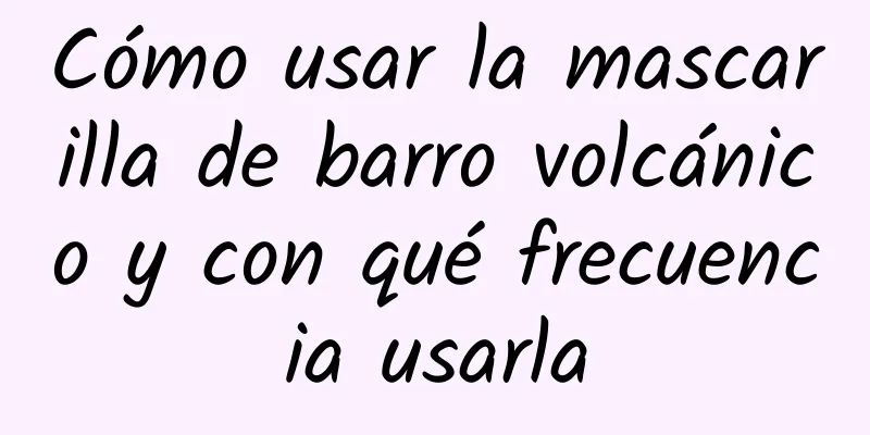 Cómo usar la mascarilla de barro volcánico y con qué frecuencia usarla