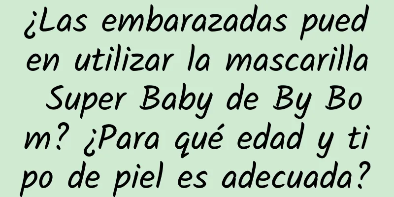 ¿Las embarazadas pueden utilizar la mascarilla Super Baby de By Bom? ¿Para qué edad y tipo de piel es adecuada?