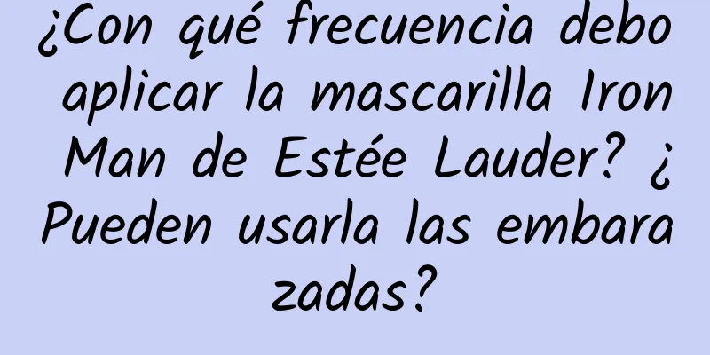 ¿Con qué frecuencia debo aplicar la mascarilla Iron Man de Estée Lauder? ¿Pueden usarla las embarazadas?