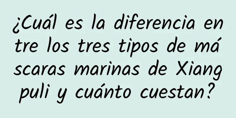 ¿Cuál es la diferencia entre los tres tipos de máscaras marinas de Xiangpuli y cuánto cuestan?