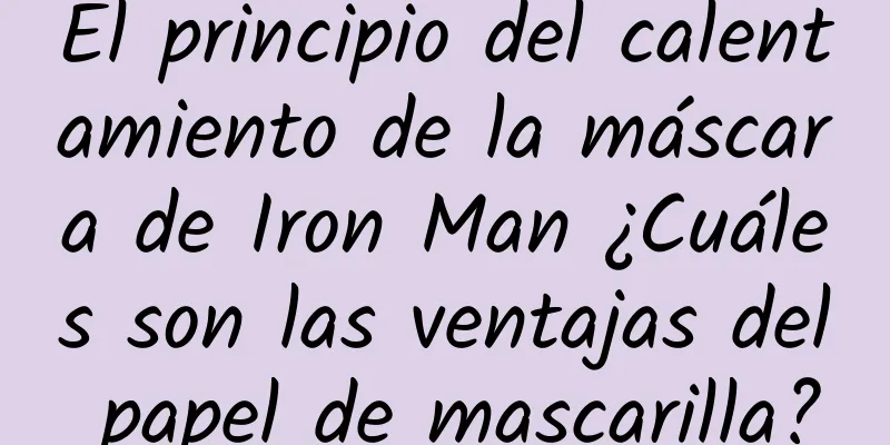 El principio del calentamiento de la máscara de Iron Man ¿Cuáles son las ventajas del papel de mascarilla?