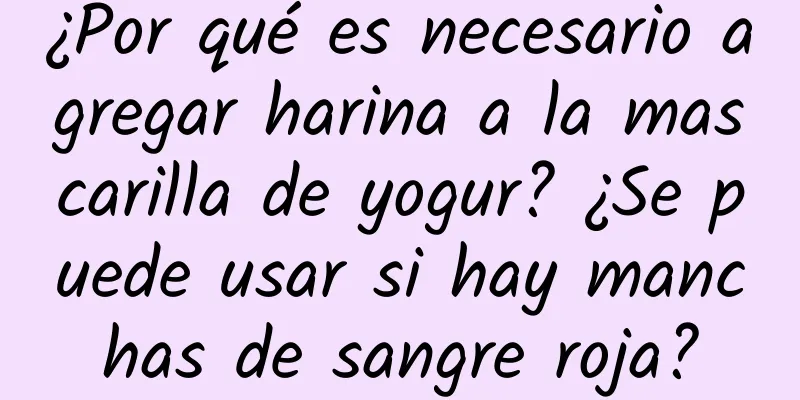 ¿Por qué es necesario agregar harina a la mascarilla de yogur? ¿Se puede usar si hay manchas de sangre roja?