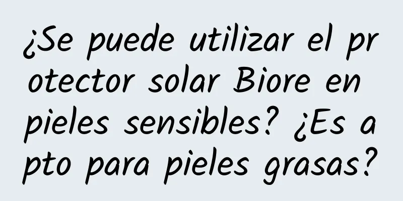 ¿Se puede utilizar el protector solar Biore en pieles sensibles? ¿Es apto para pieles grasas?