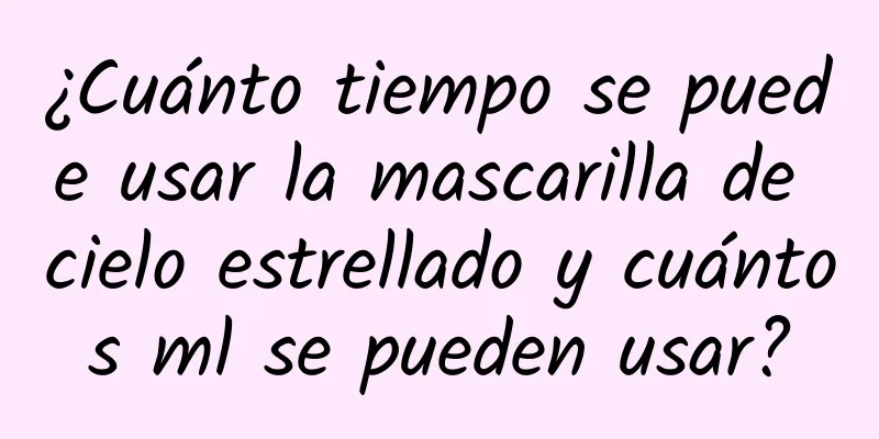 ¿Cuánto tiempo se puede usar la mascarilla de cielo estrellado y cuántos ml se pueden usar?