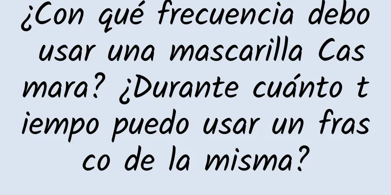 ¿Con qué frecuencia debo usar una mascarilla Casmara? ¿Durante cuánto tiempo puedo usar un frasco de la misma?