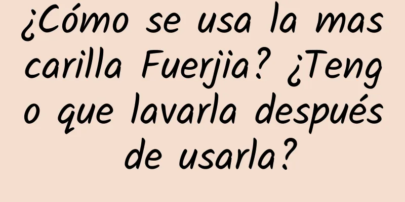 ¿Cómo se usa la mascarilla Fuerjia? ¿Tengo que lavarla después de usarla?