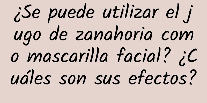 ¿Se puede utilizar el jugo de zanahoria como mascarilla facial? ¿Cuáles son sus efectos?