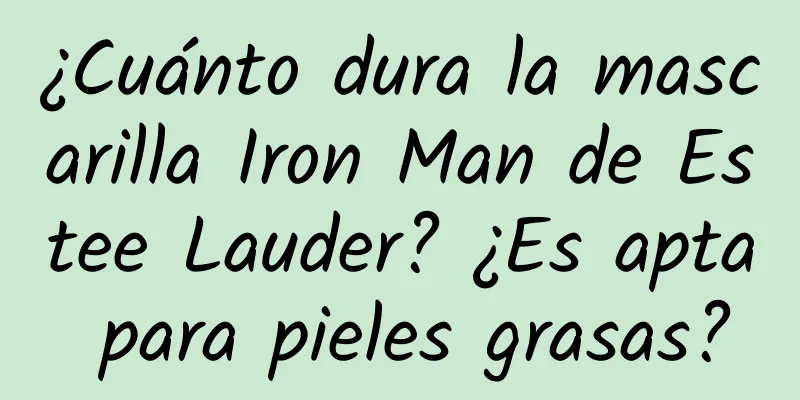 ¿Cuánto dura la mascarilla Iron Man de Estee Lauder? ¿Es apta para pieles grasas?