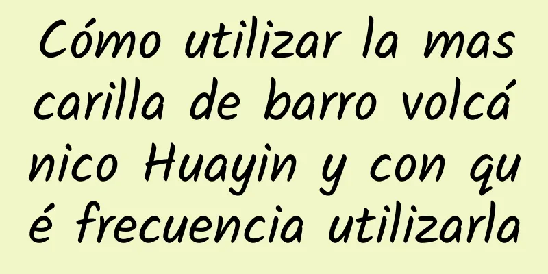 Cómo utilizar la mascarilla de barro volcánico Huayin y con qué frecuencia utilizarla