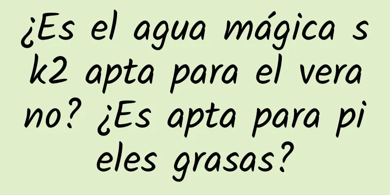 ¿Es el agua mágica sk2 apta para el verano? ¿Es apta para pieles grasas?