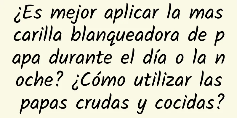 ¿Es mejor aplicar la mascarilla blanqueadora de papa durante el día o la noche? ¿Cómo utilizar las papas crudas y cocidas?