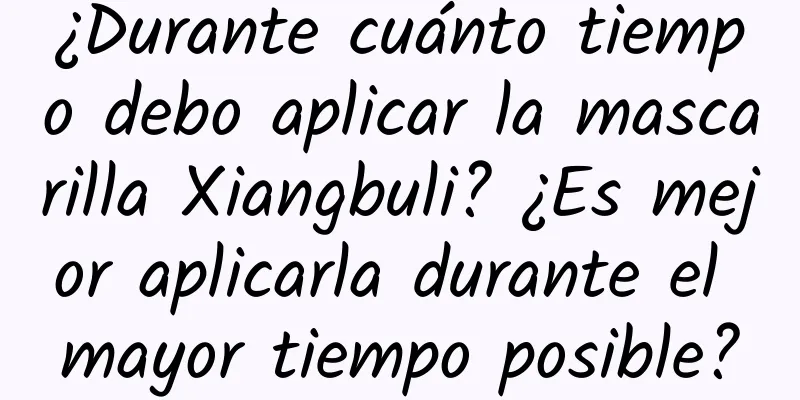 ¿Durante cuánto tiempo debo aplicar la mascarilla Xiangbuli? ¿Es mejor aplicarla durante el mayor tiempo posible?