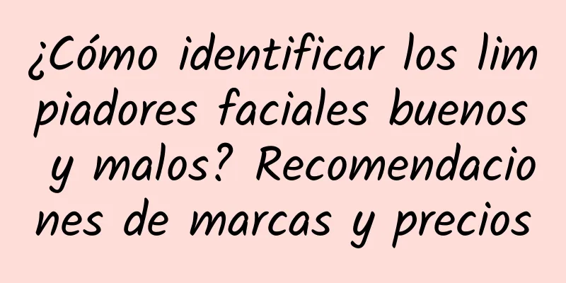 ¿Cómo identificar los limpiadores faciales buenos y malos? Recomendaciones de marcas y precios