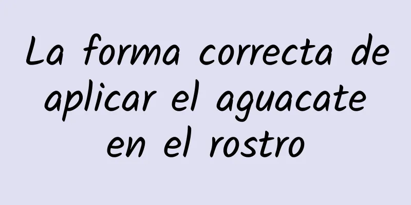 La forma correcta de aplicar el aguacate en el rostro