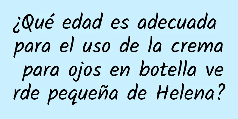 ¿Qué edad es adecuada para el uso de la crema para ojos en botella verde pequeña de Helena?