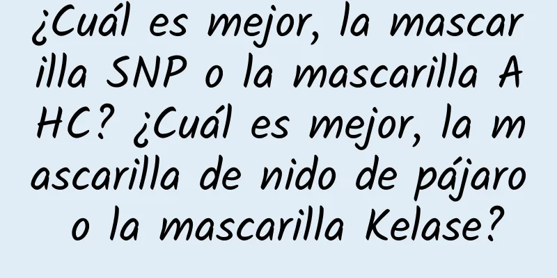 ¿Cuál es mejor, la mascarilla SNP o la mascarilla AHC? ¿Cuál es mejor, la mascarilla de nido de pájaro o la mascarilla Kelase?