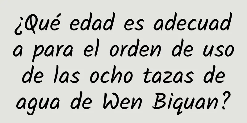 ¿Qué edad es adecuada para el orden de uso de las ocho tazas de agua de Wen Biquan?