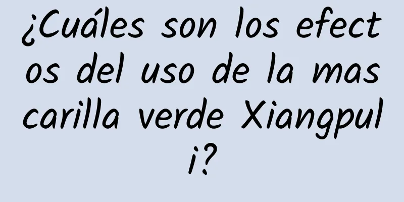 ¿Cuáles son los efectos del uso de la mascarilla verde Xiangpuli?