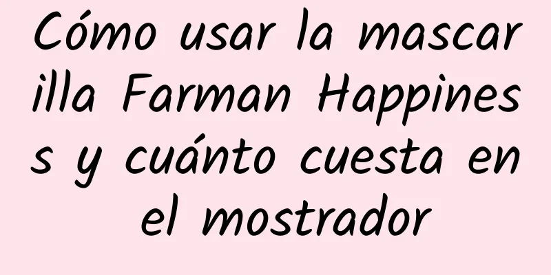 Cómo usar la mascarilla Farman Happiness y cuánto cuesta en el mostrador