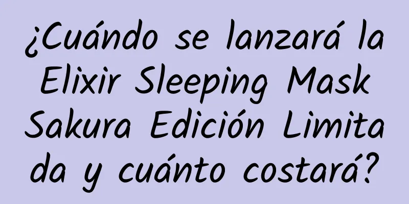 ¿Cuándo se lanzará la Elixir Sleeping Mask Sakura Edición Limitada y cuánto costará?