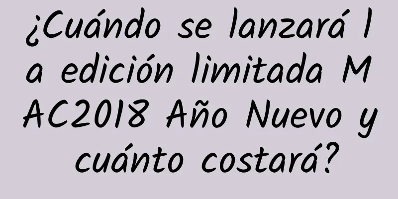 ¿Cuándo se lanzará la edición limitada MAC2018 Año Nuevo y cuánto costará?