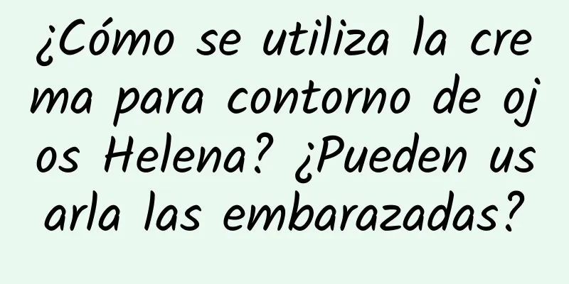 ¿Cómo se utiliza la crema para contorno de ojos Helena? ¿Pueden usarla las embarazadas?