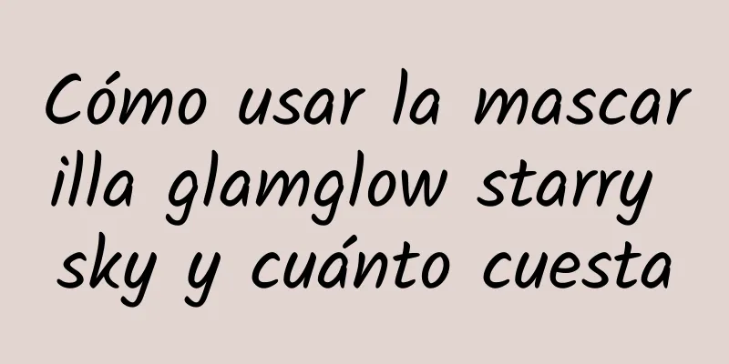 Cómo usar la mascarilla glamglow starry sky y cuánto cuesta