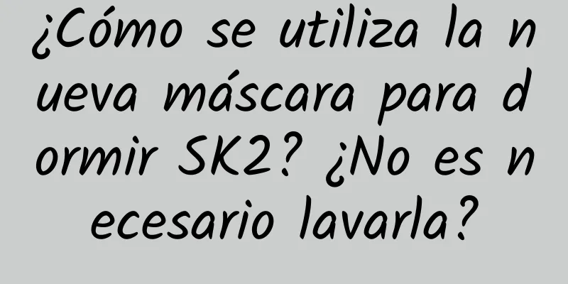 ¿Cómo se utiliza la nueva máscara para dormir SK2? ¿No es necesario lavarla?