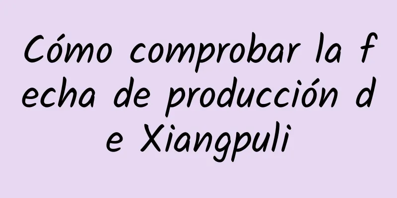 Cómo comprobar la fecha de producción de Xiangpuli