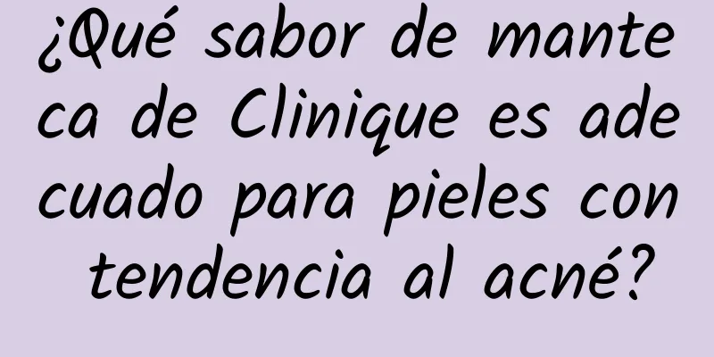 ¿Qué sabor de manteca de Clinique es adecuado para pieles con tendencia al acné?