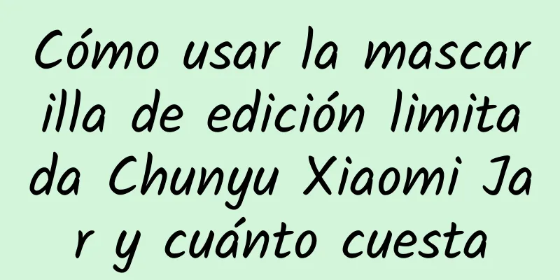 Cómo usar la mascarilla de edición limitada Chunyu Xiaomi Jar y cuánto cuesta