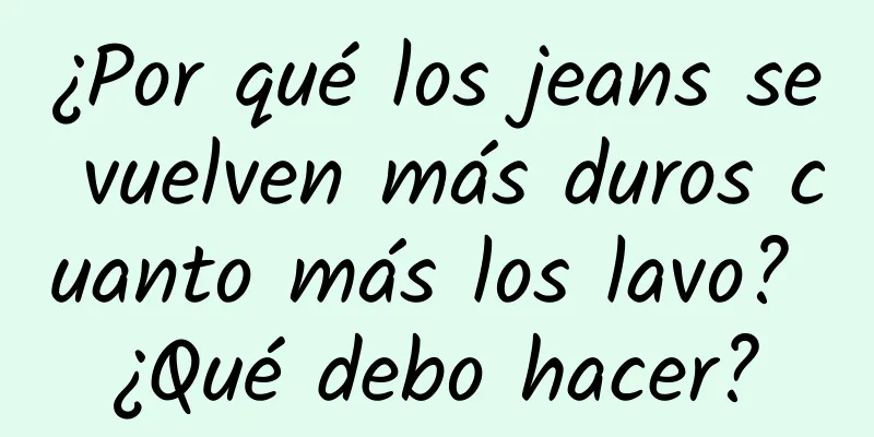 ¿Por qué los jeans se vuelven más duros cuanto más los lavo? ¿Qué debo hacer?