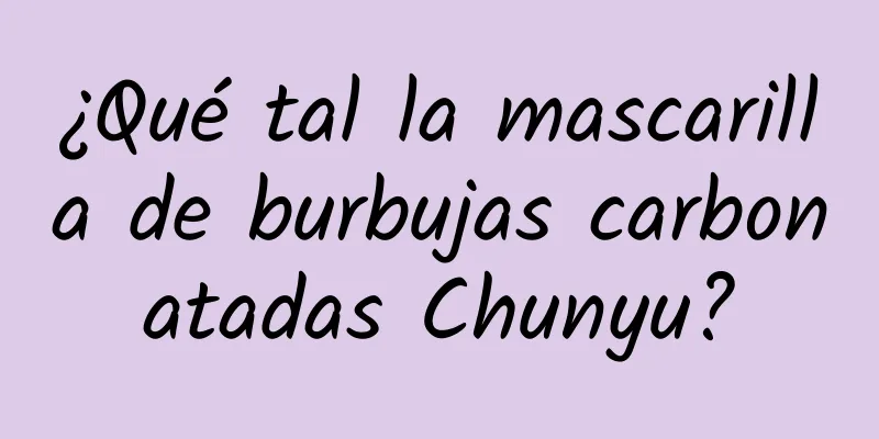 ¿Qué tal la mascarilla de burbujas carbonatadas Chunyu?