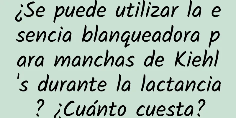 ¿Se puede utilizar la esencia blanqueadora para manchas de Kiehl's durante la lactancia? ¿Cuánto cuesta?