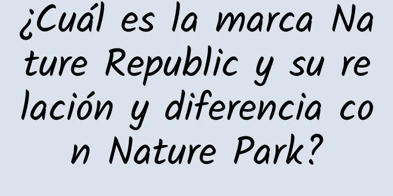 ¿Cuál es la marca Nature Republic y su relación y diferencia con Nature Park?