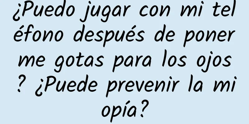 ¿Puedo jugar con mi teléfono después de ponerme gotas para los ojos? ¿Puede prevenir la miopía?