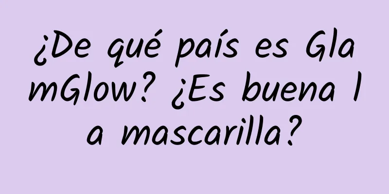 ¿De qué país es GlamGlow? ¿Es buena la mascarilla?